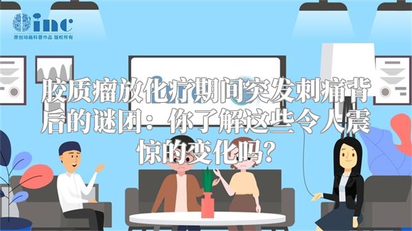 胶质瘤放化疗期间突发刺痛背后的谜团：你了解这些令人震惊的变化吗？