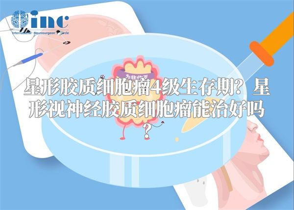 星形胶质细胞瘤4级生存期？星形视神经胶质细胞瘤能治好吗？