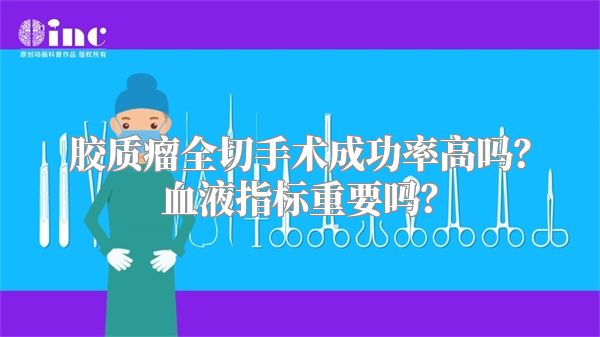 胶质瘤全切手术成功率高吗？血液指标重要吗？