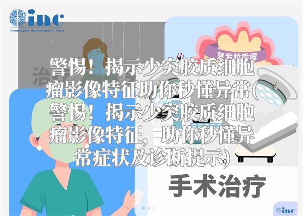 警惕！揭示少突胶质细胞瘤影像特征助你秒懂异常(警惕！揭示少突胶质细胞瘤影像特征，助你秒懂异常症状及诊断提示)