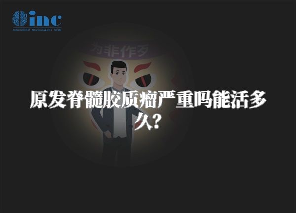 原发脊髓胶质瘤严重吗能活多久?