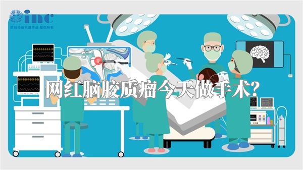 网红脑胶质瘤今天做手术?