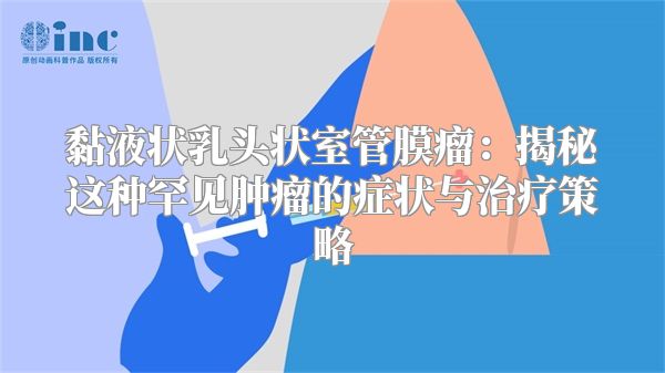 黏液状乳头状室管膜瘤:揭秘这种罕见肿瘤的症状与治疗策略
